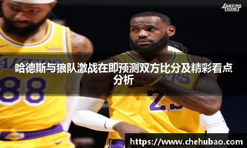 哈德斯与狼队激战在即预测双方比分及精彩看点分析