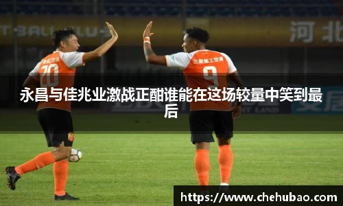 永昌与佳兆业激战正酣谁能在这场较量中笑到最后