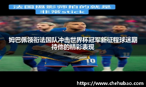 姆巴佩领衔法国队冲击世界杯冠军新征程球迷期待他的精彩表现
