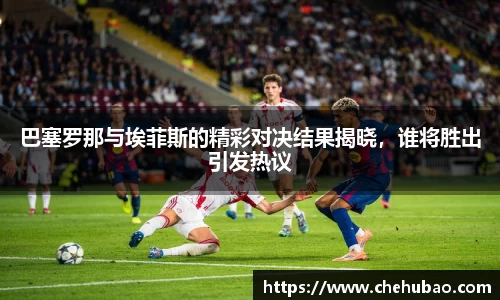 巴塞罗那与埃菲斯的精彩对决结果揭晓，谁将胜出引发热议