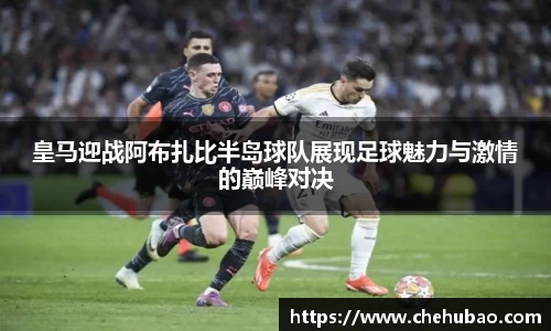 皇马迎战阿布扎比半岛球队展现足球魅力与激情的巅峰对决