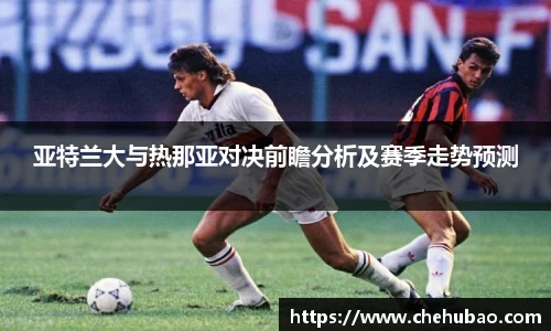 亚特兰大与热那亚对决前瞻分析及赛季走势预测