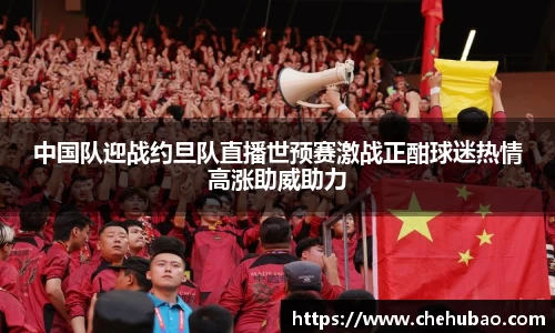 中国队迎战约旦队直播世预赛激战正酣球迷热情高涨助威助力